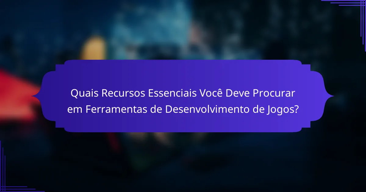 Quais Recursos Essenciais Você Deve Procurar em Ferramentas de Desenvolvimento de Jogos?