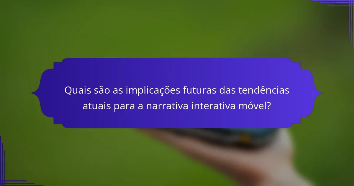 Quais são as implicações futuras das tendências atuais para a narrativa interativa móvel?