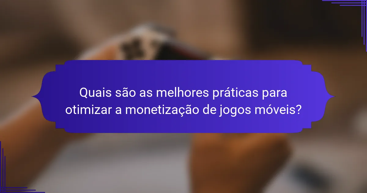 Quais são as melhores práticas para otimizar a monetização de jogos móveis?