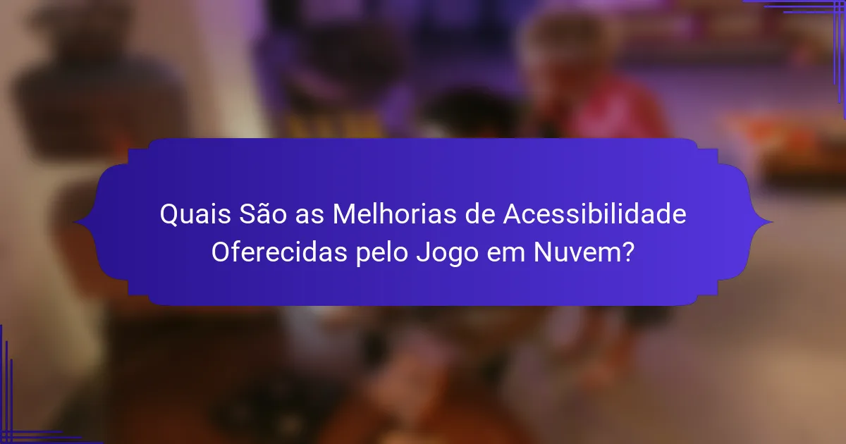 Quais São as Melhorias de Acessibilidade Oferecidas pelo Jogo em Nuvem?