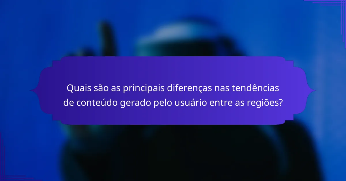 Quais são as principais diferenças nas tendências de conteúdo gerado pelo usuário entre as regiões?
