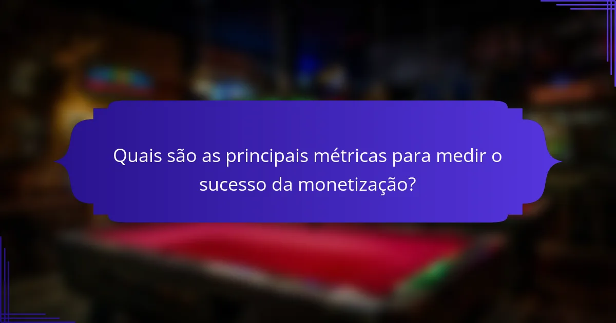 Quais são as principais métricas para medir o sucesso da monetização?