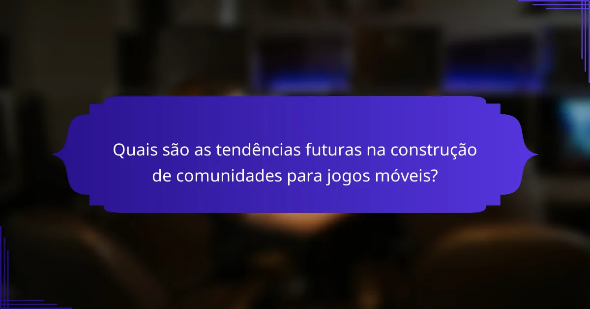 Quais são as tendências futuras na construção de comunidades para jogos móveis?