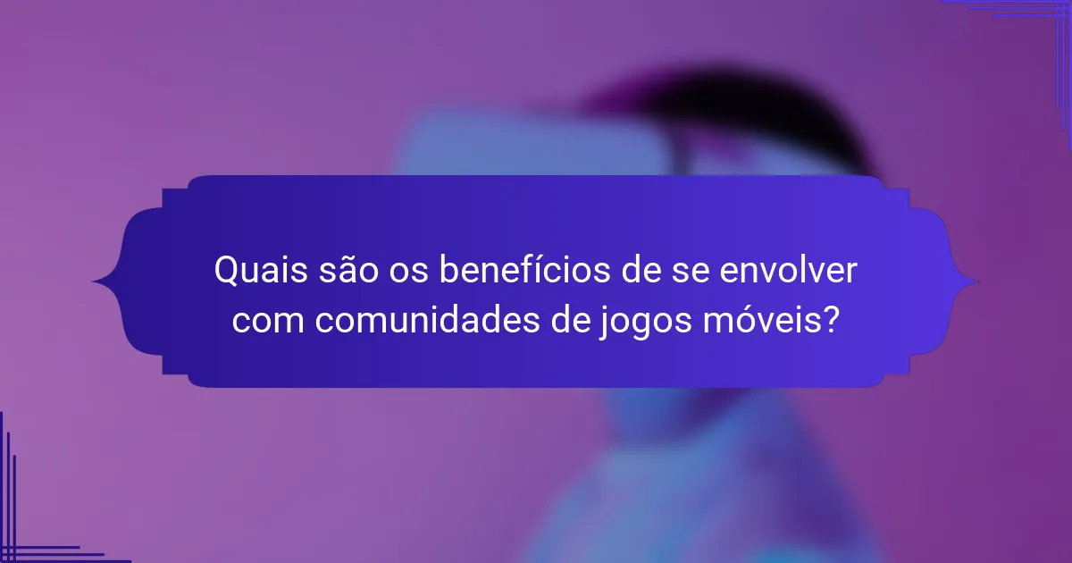 Quais são os benefícios de se envolver com comunidades de jogos móveis?