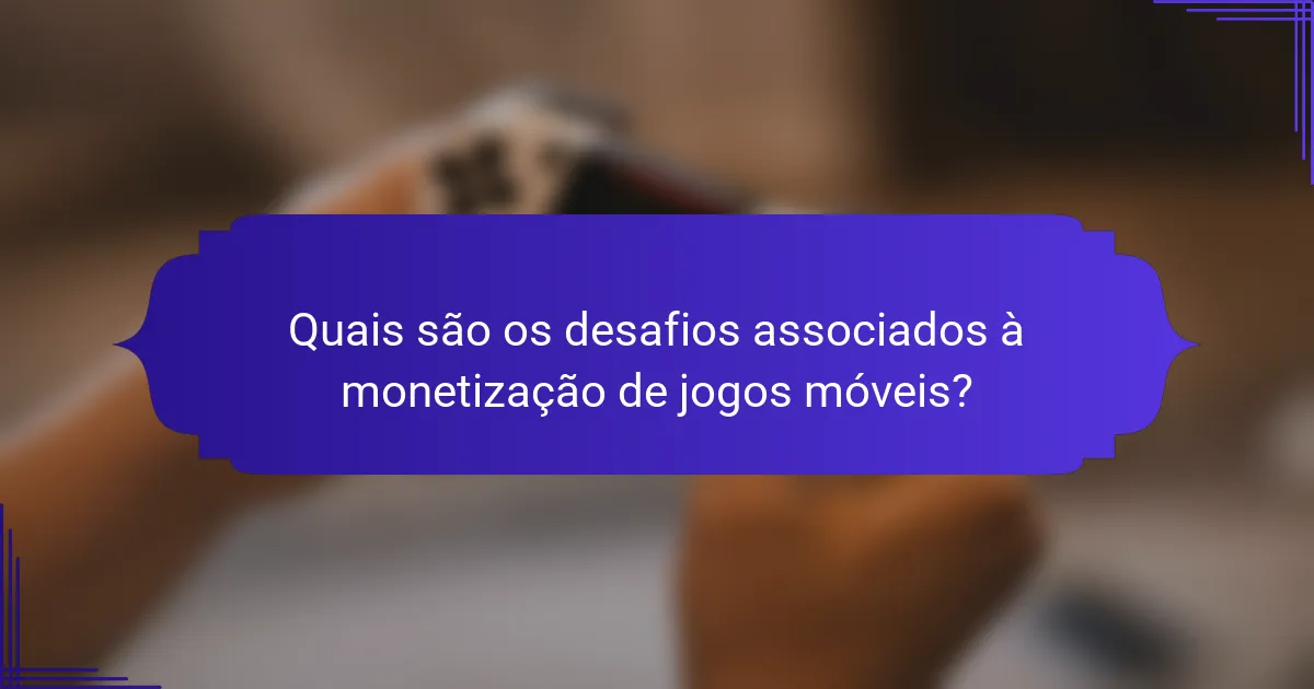 Quais são os desafios associados à monetização de jogos móveis?