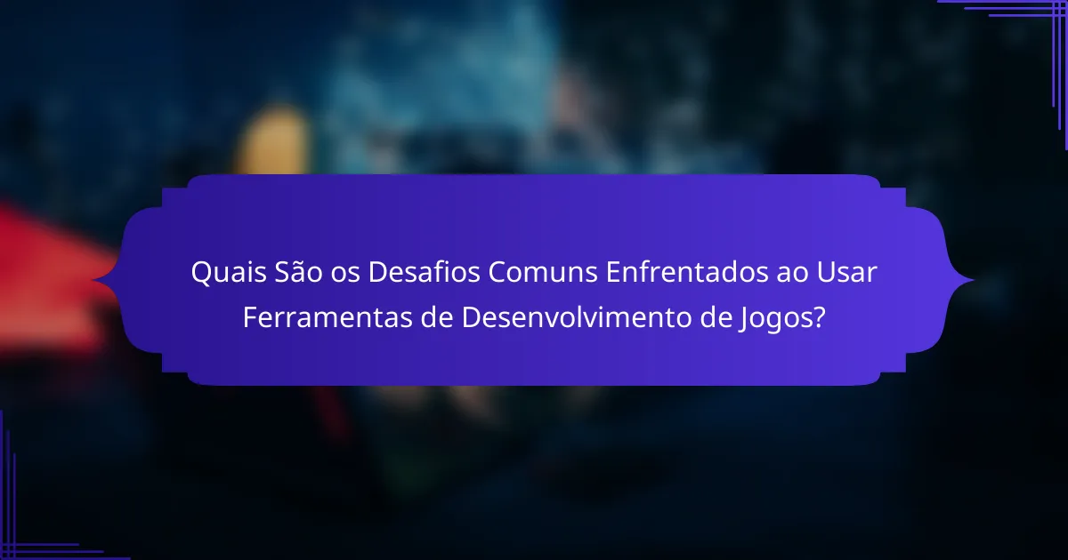 Quais São os Desafios Comuns Enfrentados ao Usar Ferramentas de Desenvolvimento de Jogos?