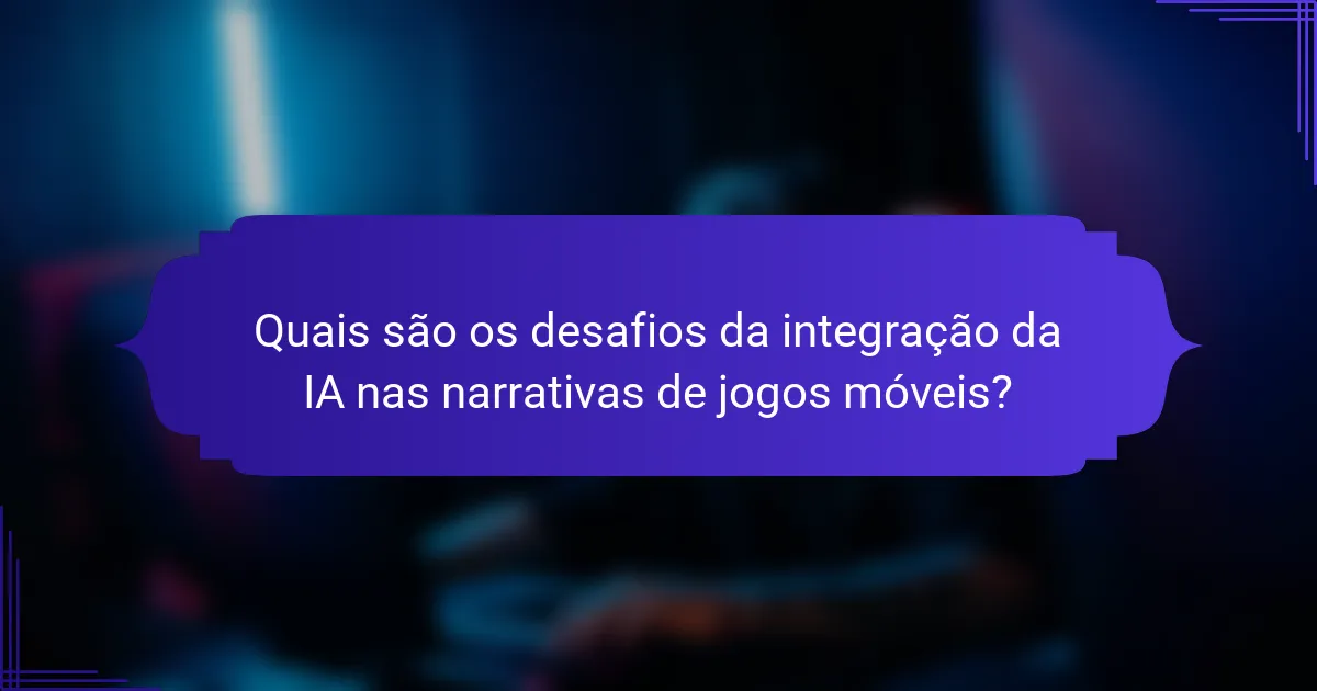 Quais são os desafios da integração da IA nas narrativas de jogos móveis?