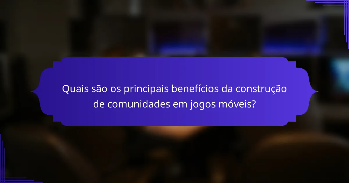 Quais são os principais benefícios da construção de comunidades em jogos móveis?
