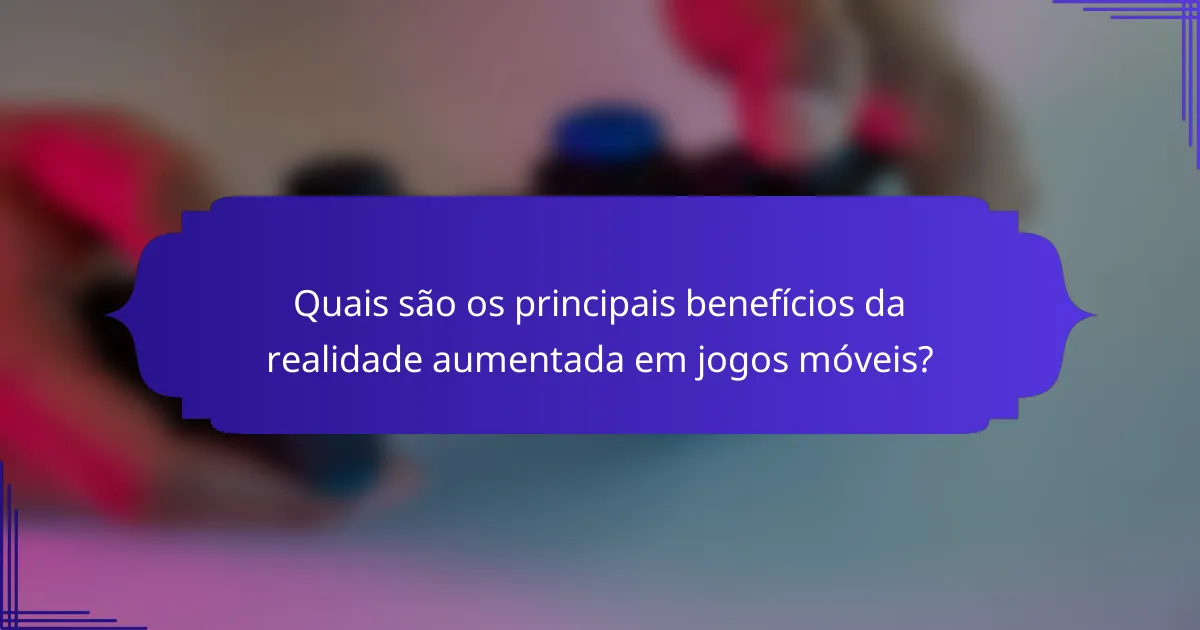 Quais são os principais benefícios da realidade aumentada em jogos móveis?