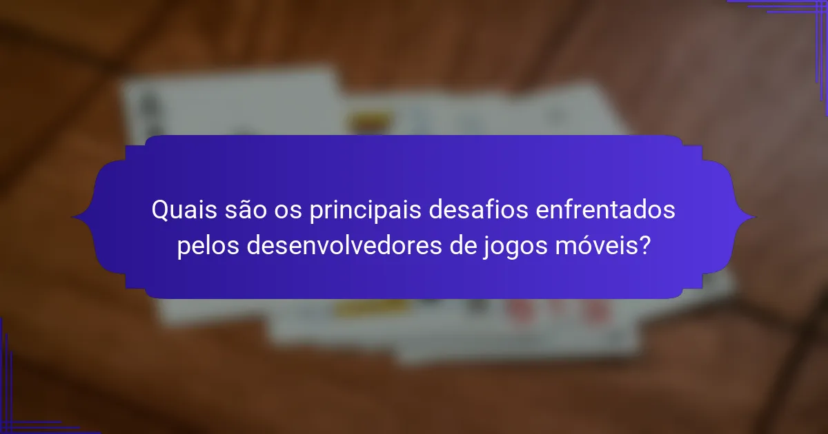 Quais são os principais desafios enfrentados pelos desenvolvedores de jogos móveis?
