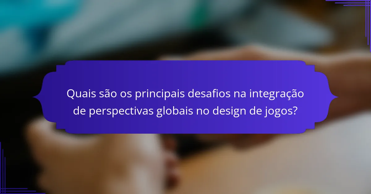 Quais são os principais desafios na integração de perspectivas globais no design de jogos?