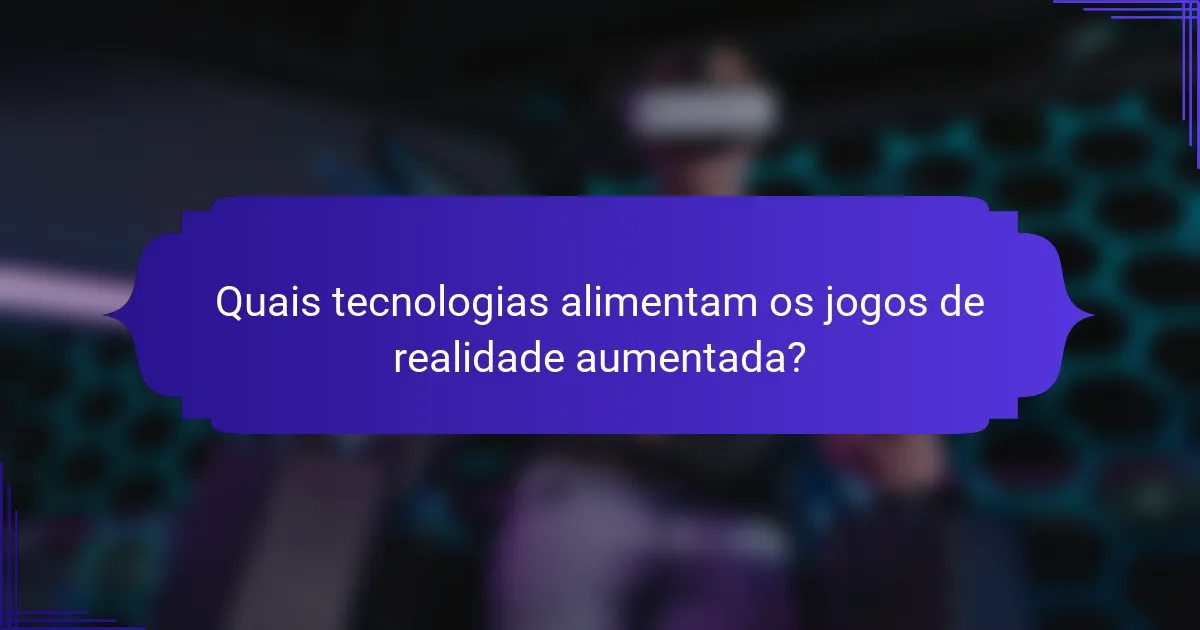 Quais tecnologias alimentam os jogos de realidade aumentada?