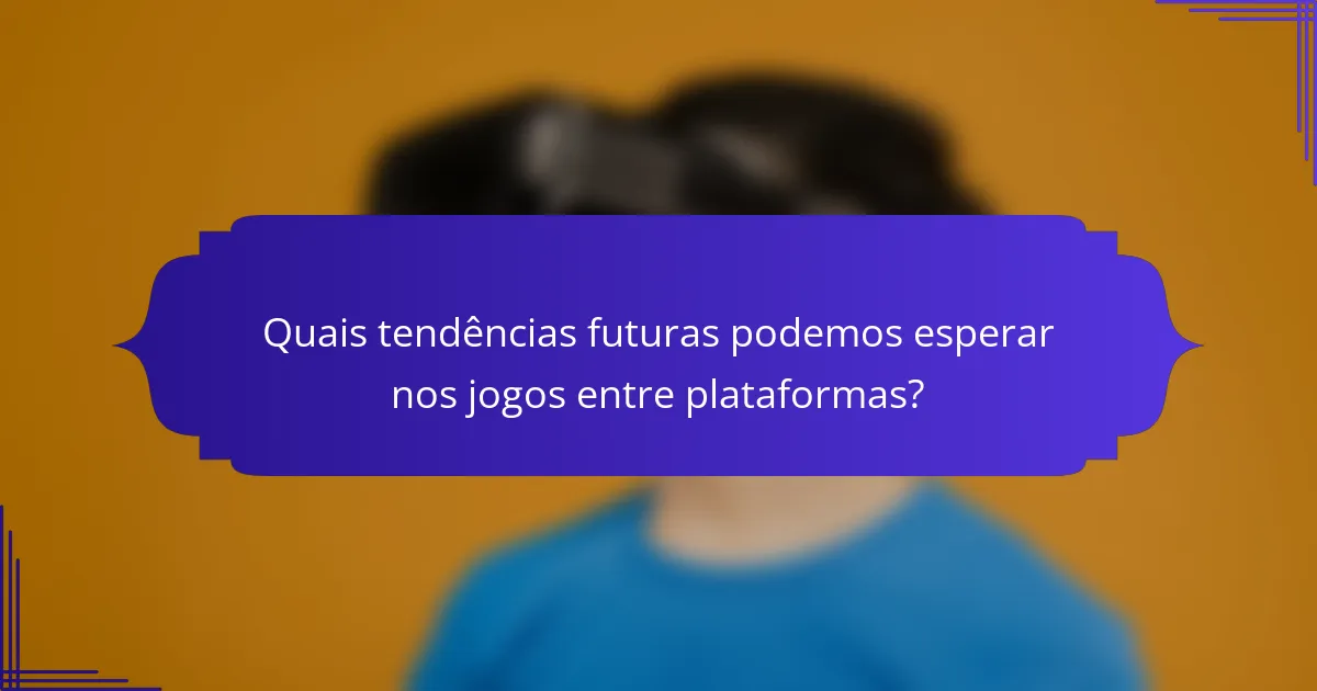 Quais tendências futuras podemos esperar nos jogos entre plataformas?