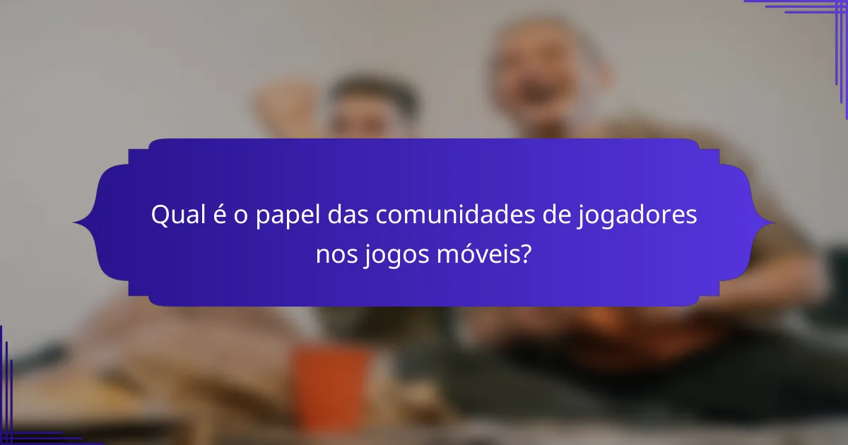 Qual é o papel das comunidades de jogadores nos jogos móveis?