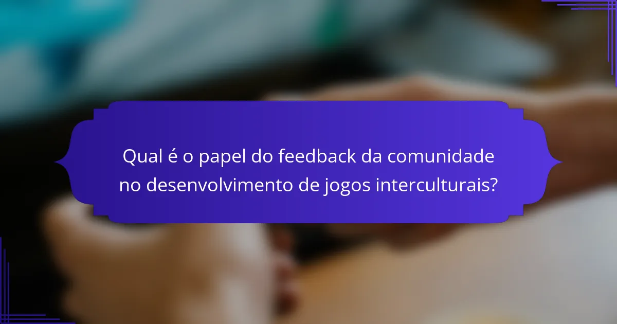 Qual é o papel do feedback da comunidade no desenvolvimento de jogos interculturais?