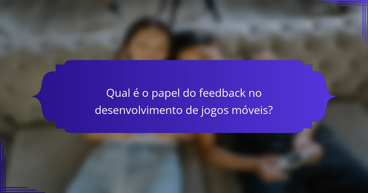 Qual é o papel do feedback no desenvolvimento de jogos móveis?